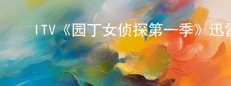 戴季英的动漫综艺大全,ITV《园丁女侦探第一季》迅雷下载/在线观看/百度云-犯罪/历史载-美剧天堂